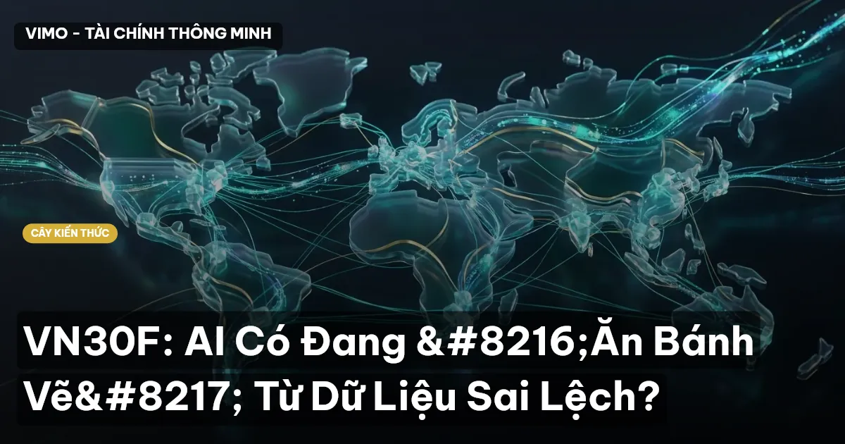 VN30F: AI Có Đang ‘Ăn Bánh Vẽ’ Từ Dữ Liệu Sai Lệch?