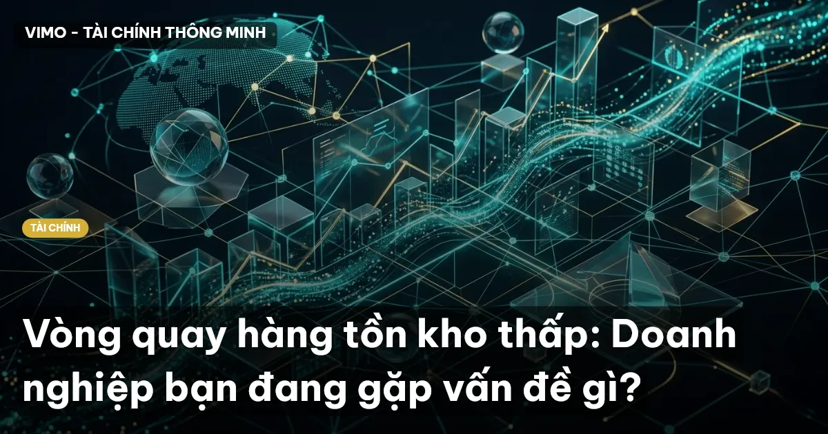 Vòng quay hàng tồn kho thấp: Doanh nghiệp bạn đang gặp vấn đề gì?