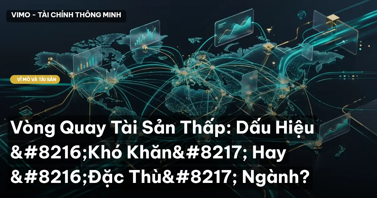 Vòng Quay Tài Sản Thấp: Dấu Hiệu ‘Khó Khăn’ Hay ‘Đặc Thù’ Ngành?