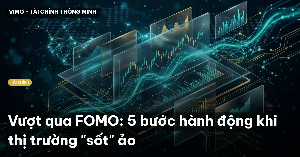 Vượt qua FOMO: 5 bước hành động khi thị trường "sốt" ảo