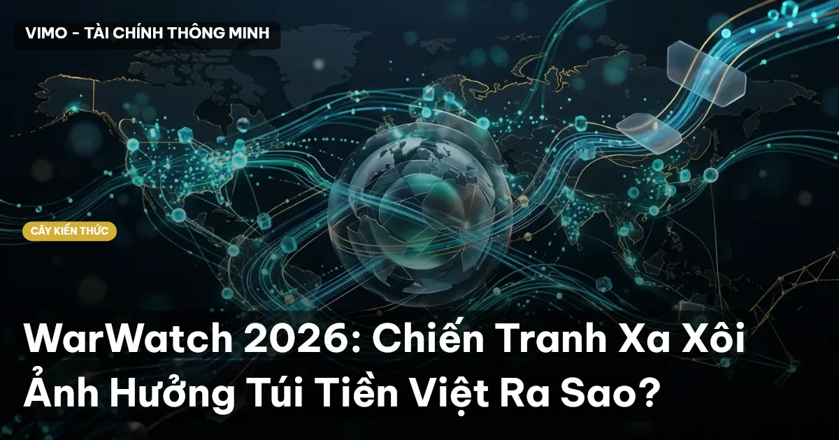 WarWatch 2026: Chiến Tranh Xa Xôi Ảnh Hưởng Túi Tiền Việt Ra Sao?