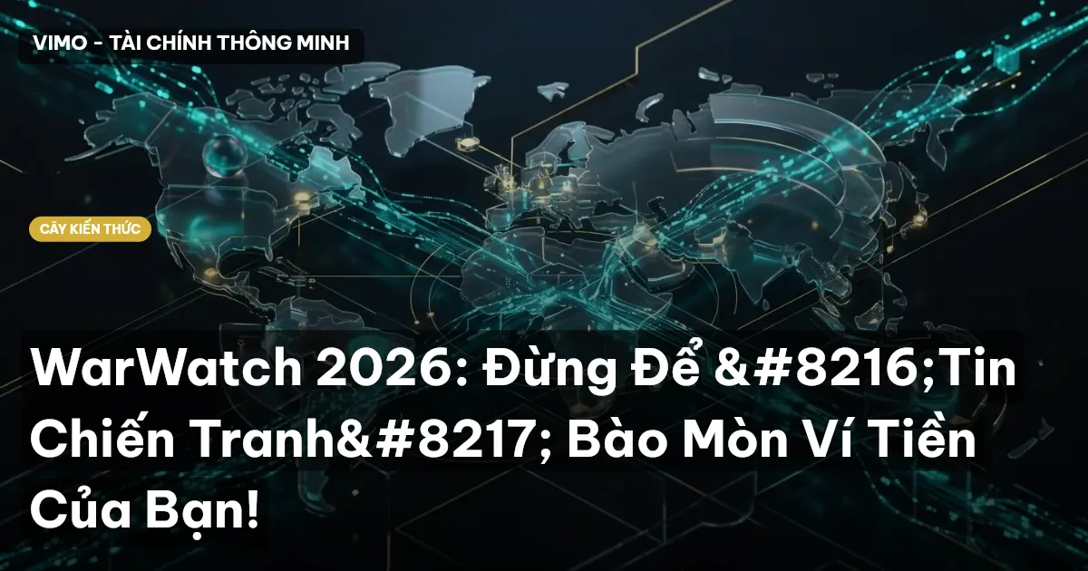WarWatch 2026: Đừng Để ‘Tin Chiến Tranh’ Bào Mòn Ví Tiền Của Bạn!