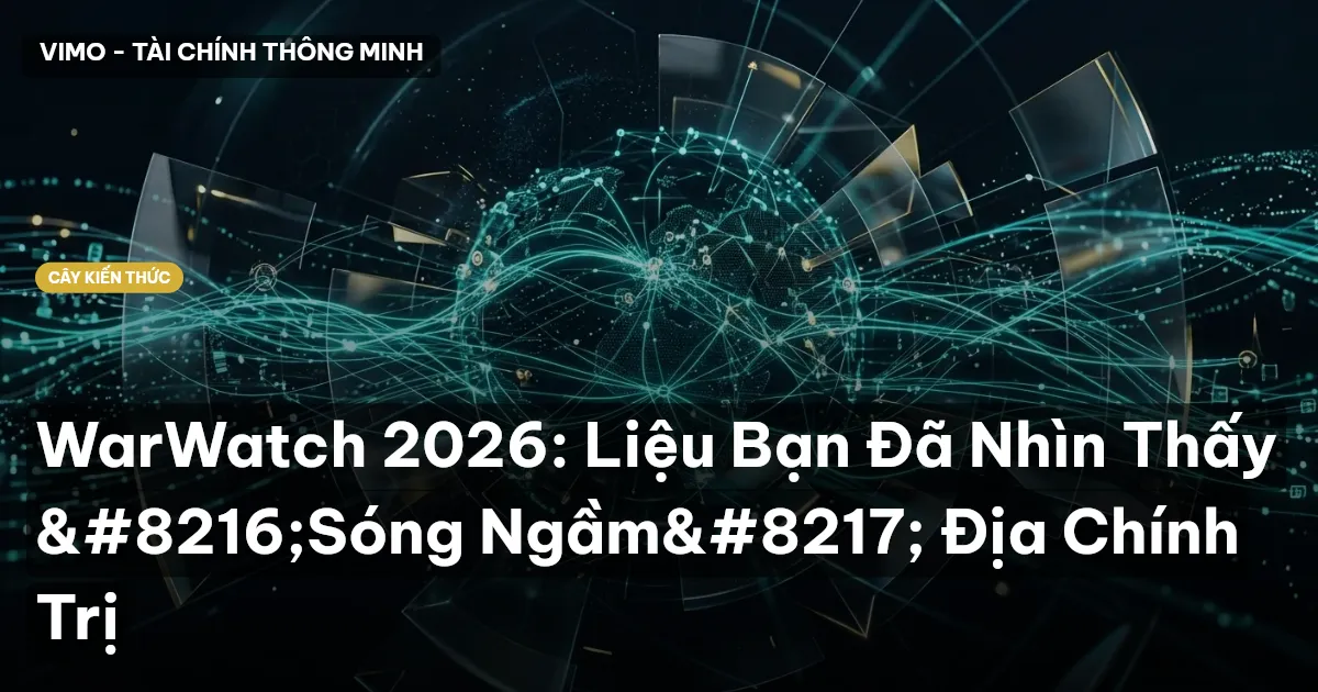 WarWatch 2026: Liệu Bạn Đã Nhìn Thấy ‘Sóng Ngầm’ Địa Chính Trị