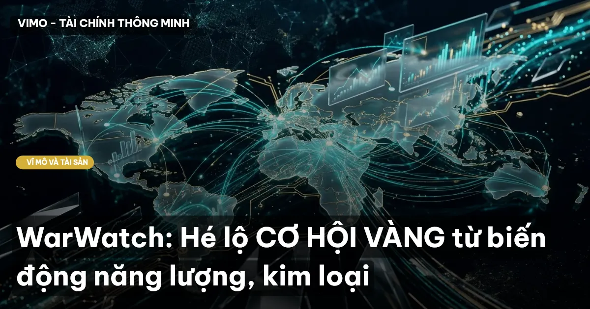 WarWatch: Hé lộ CƠ HỘI VÀNG từ biến động năng lượng, kim loại