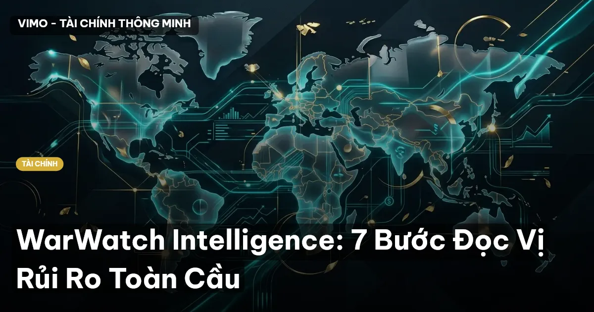 WarWatch Intelligence: 7 Bước Đọc Vị Rủi Ro Toàn Cầu