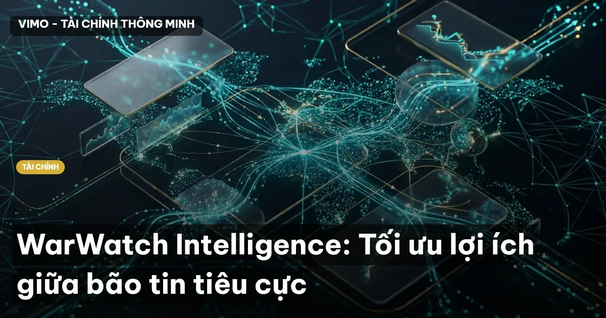 WarWatch Intelligence: Tối ưu lợi ích giữa bão tin tiêu cực