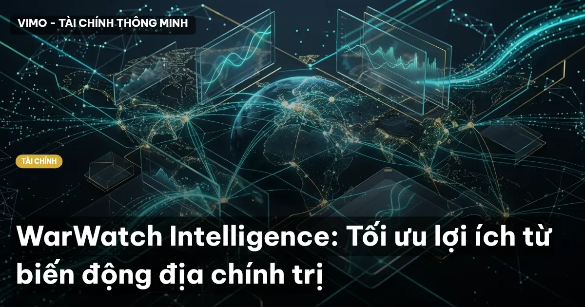 WarWatch Intelligence: Tối ưu lợi ích từ biến động địa chính trị