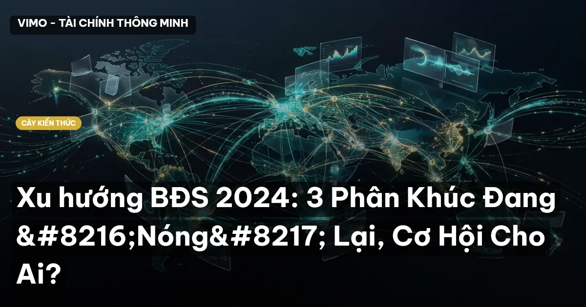 Xu hướng BĐS 2024: 3 Phân Khúc Đang ‘Nóng’ Lại, Cơ Hội Cho Ai?