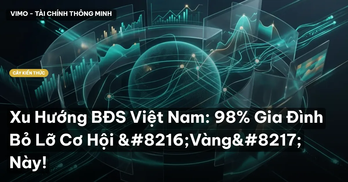 Xu Hướng BĐS Việt Nam: 98% Gia Đình Bỏ Lỡ Cơ Hội ‘Vàng’ Này!