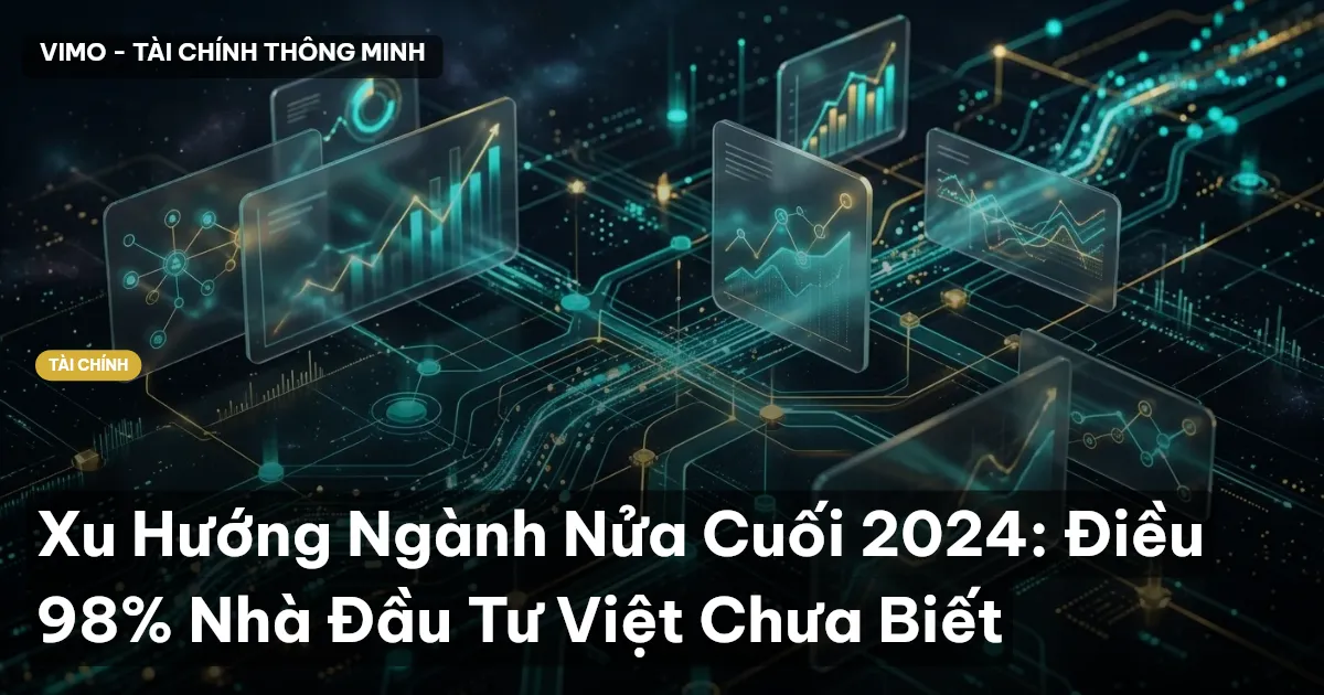 Xu Hướng Ngành Nửa Cuối 2024: Điều 98% Nhà Đầu Tư Việt Chưa Biết