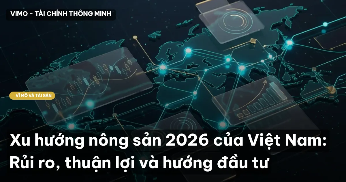 Xu hướng nông sản 2026 của Việt Nam: Rủi ro, thuận lợi và hướng đầu tư