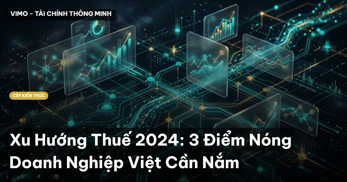 Xu Hướng Thuế 2024: 3 Điểm Nóng Doanh Nghiệp Việt Cần Nắm
