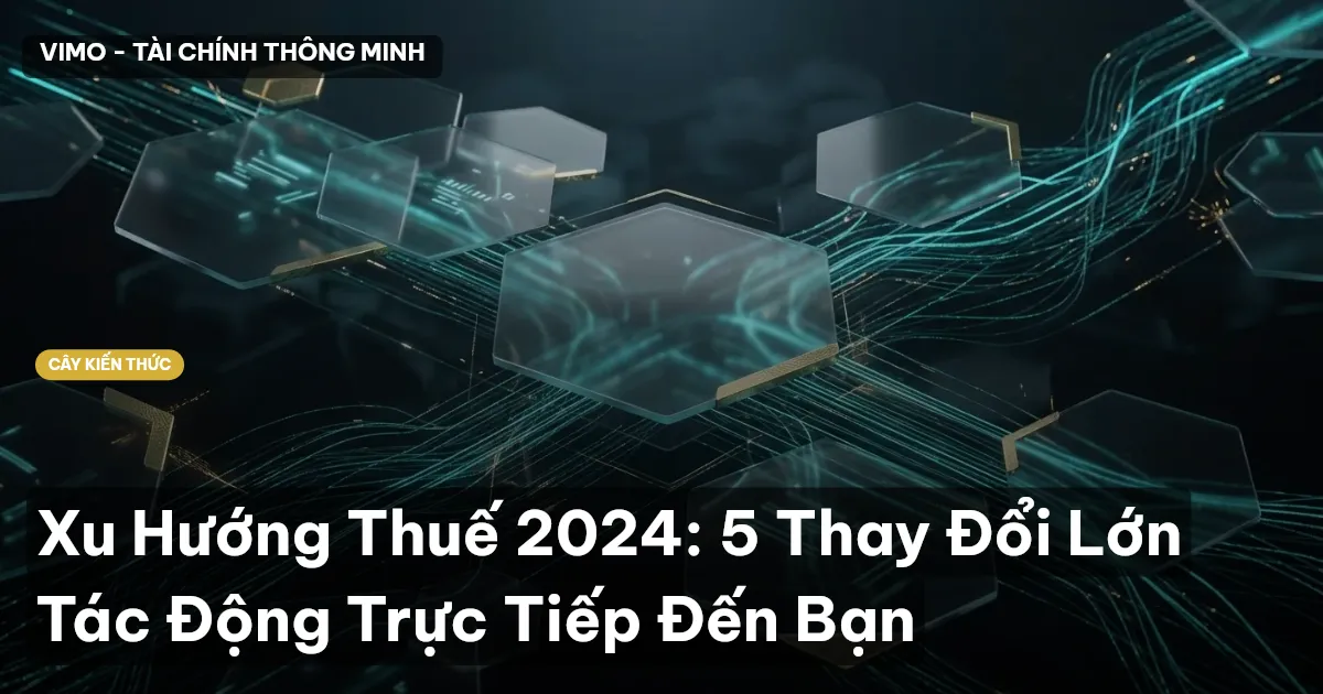 Xu Hướng Thuế 2024: 5 Thay Đổi Lớn Tác Động Trực Tiếp Đến Bạn