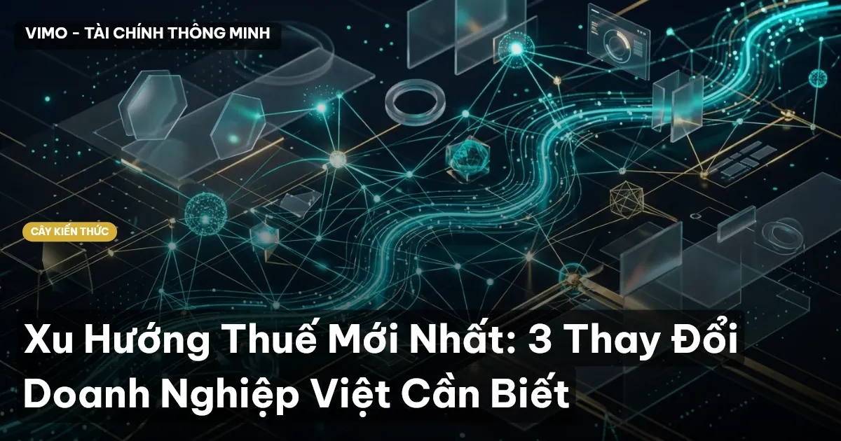 Xu Hướng Thuế Mới Nhất: 3 Thay Đổi Doanh Nghiệp Việt Cần Biết