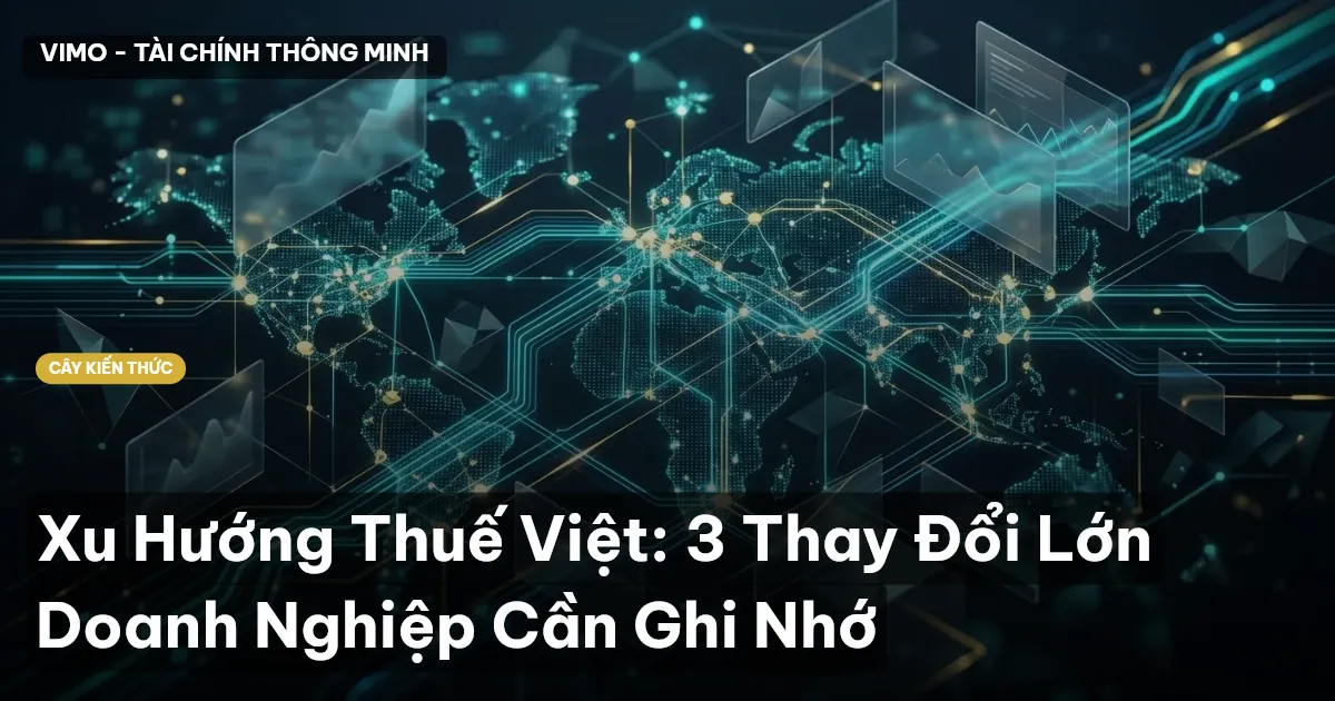 Xu Hướng Thuế Việt: 3 Thay Đổi Lớn Doanh Nghiệp Cần Ghi Nhớ