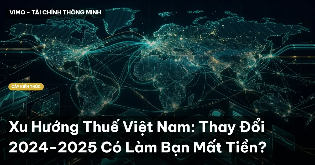 Xu Hướng Thuế Việt Nam: Thay Đổi 2024-2025 Có Làm Bạn Mất Tiền?