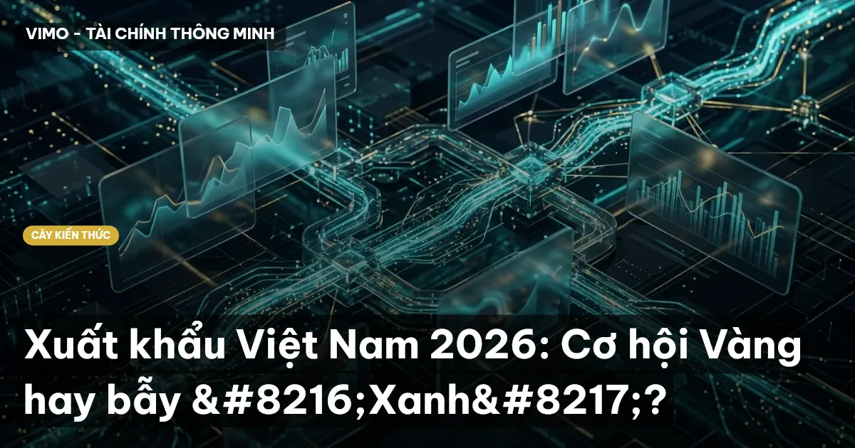 Xuất khẩu Việt Nam 2026: Cơ hội Vàng hay bẫy ‘Xanh’?