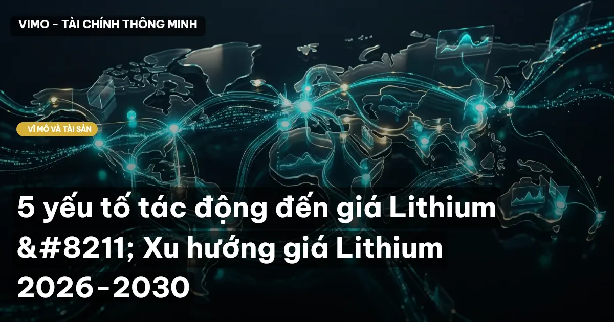 5 yếu tố tác động đến giá Lithium – Xu hướng giá Lithium 2026-2030
