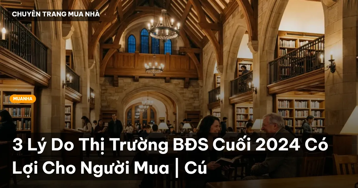 3 Lý Do Thị Trường BĐS Cuối 2024 Có Lợi Cho Người Mua | Cú