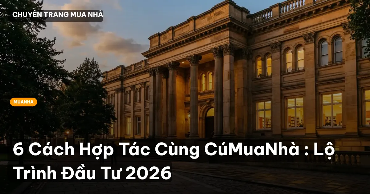 6 Cách Hợp Tác Cùng CúMuaNhà : Lộ Trình Đầu Tư 2026