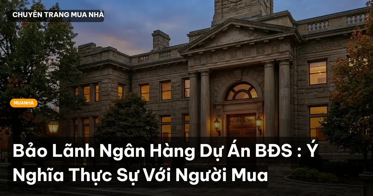 Bảo Lãnh Ngân Hàng Dự Án BĐS : Ý Nghĩa Thực Sự Với Người Mua