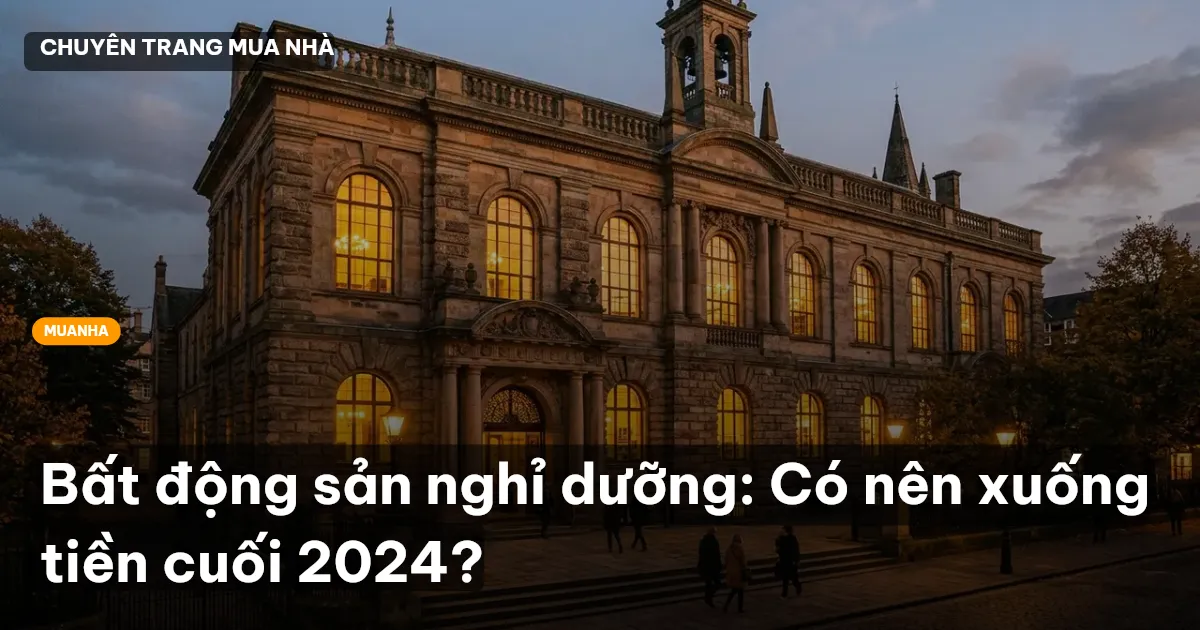 Bất động sản nghỉ dưỡng: Có nên xuống tiền cuối 2024?