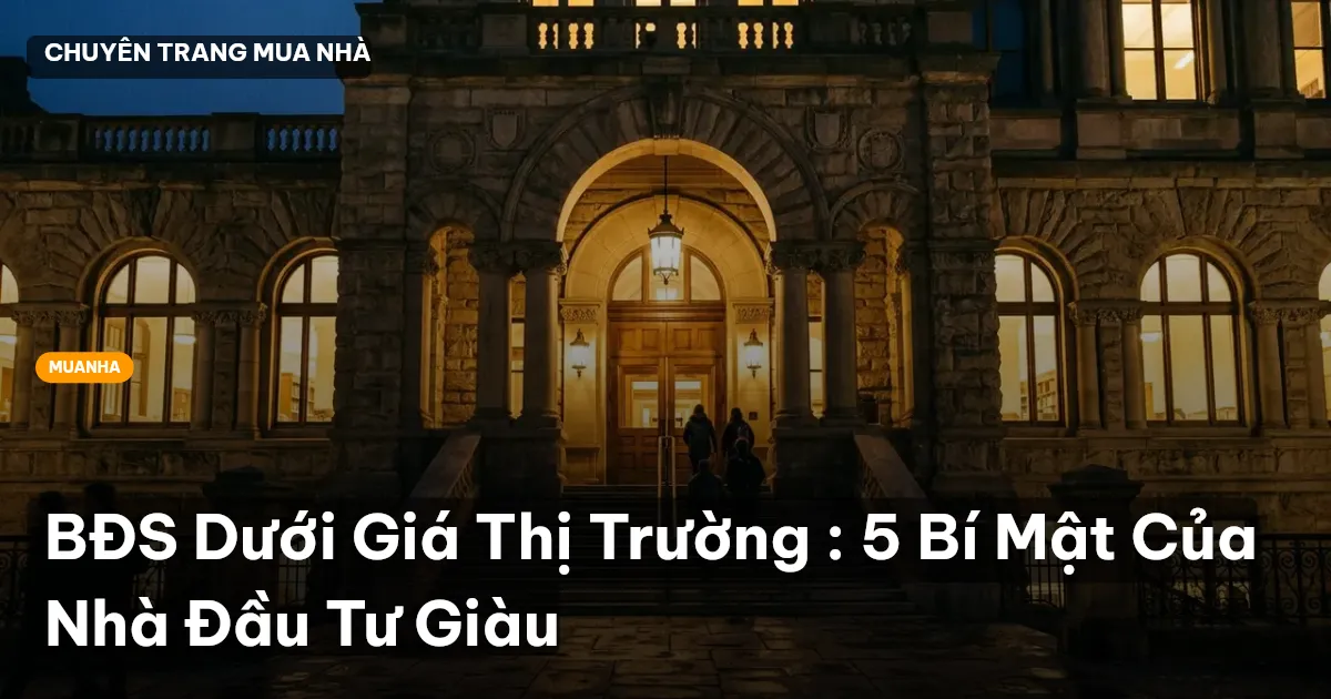 BĐS Dưới Giá Thị Trường : 5 Bí Mật Của Nhà Đầu Tư Giàu