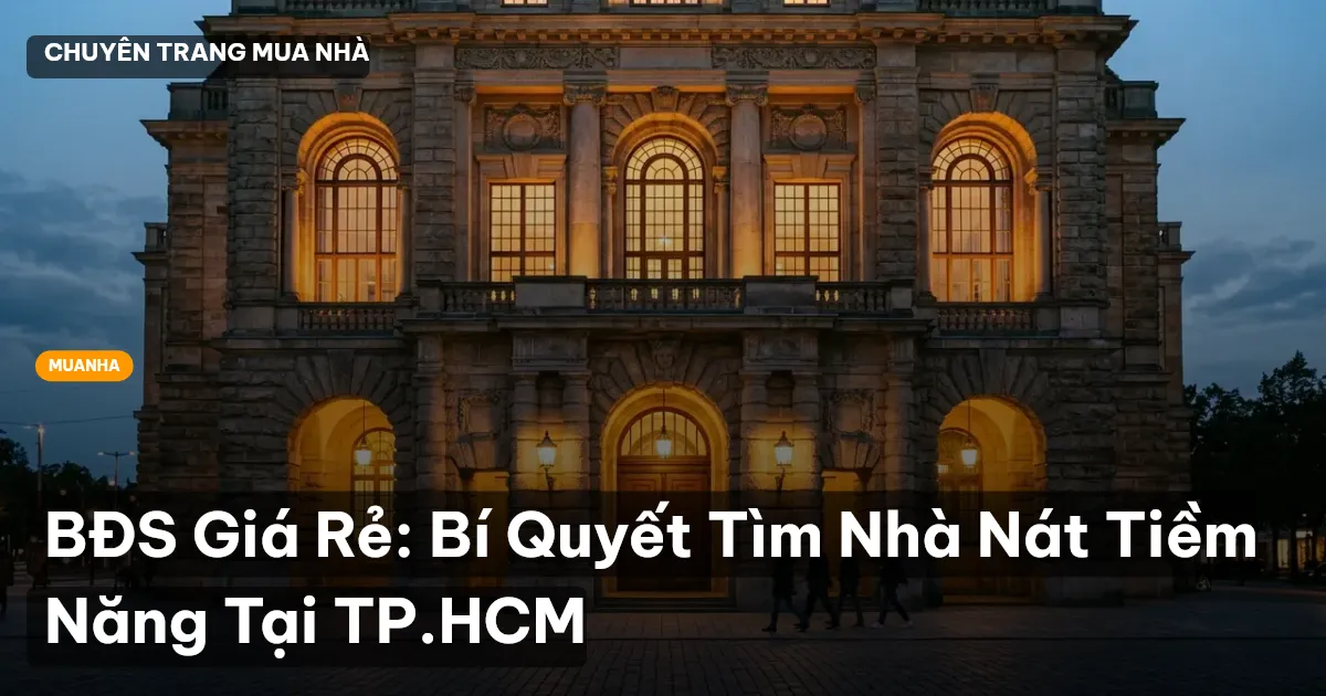 BĐS Giá Rẻ: Bí Quyết Tìm Nhà Nát Tiềm Năng Tại TP.HCM
