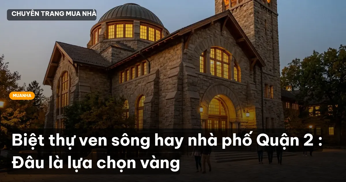 Biệt thự ven sông hay nhà phố Quận 2 : Đâu là lựa chọn vàng