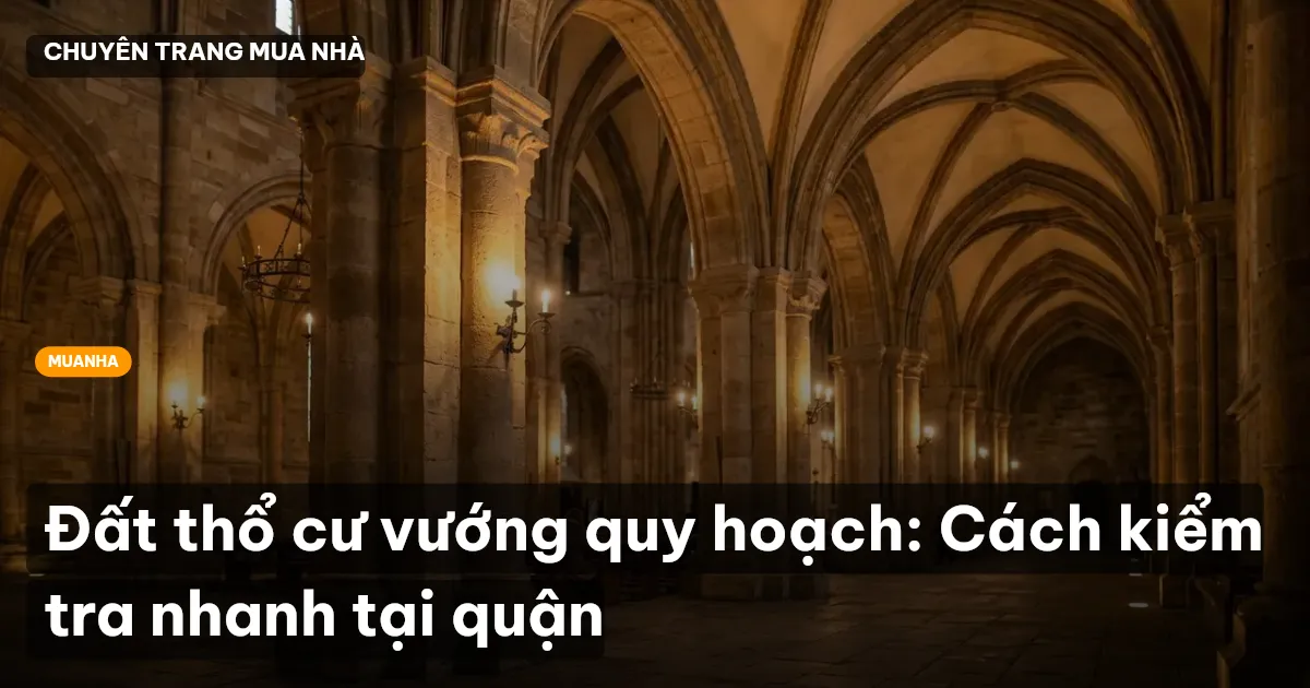 Đất thổ cư vướng quy hoạch: Cách kiểm tra nhanh tại quận