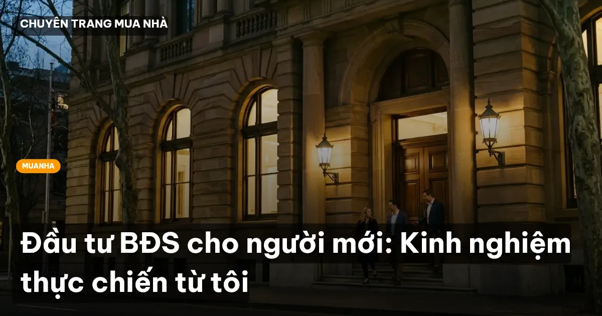 Đầu tư BĐS cho người mới: Kinh nghiệm thực chiến từ tôi
