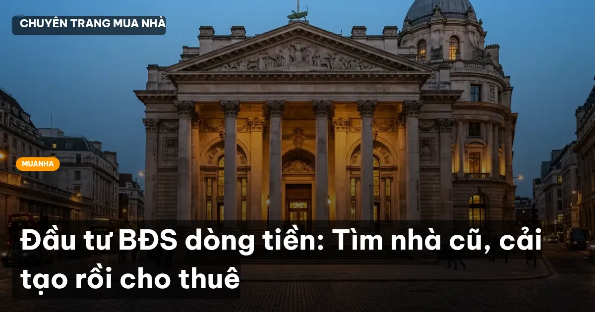 Đầu tư BĐS dòng tiền: Tìm nhà cũ, cải tạo rồi cho thuê