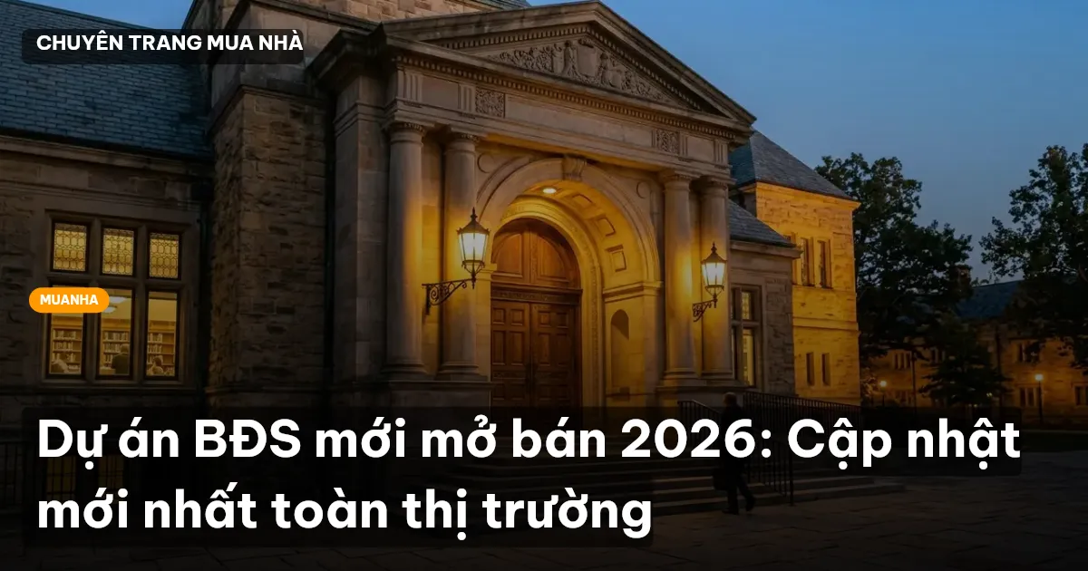 Dự án BĐS mới mở bán 2026: Cập nhật mới nhất toàn thị trường