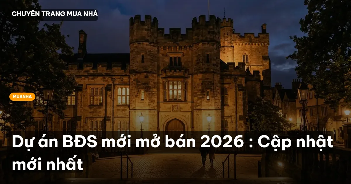 Dự án BĐS mới mở bán 2026 : Cập nhật mới nhất