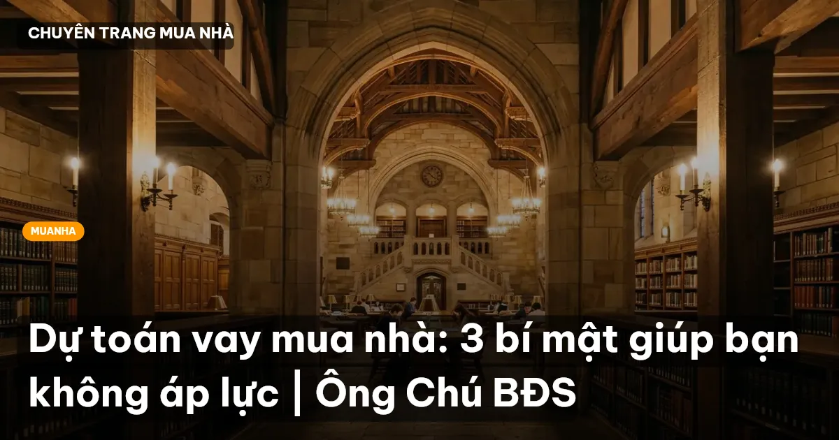 Dự toán vay mua nhà: 3 bí mật giúp bạn không áp lực | Ông Chú BĐS