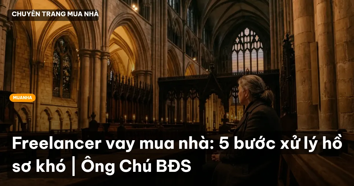 Freelancer vay mua nhà: 5 bước xử lý hồ sơ khó | Ông Chú BĐS