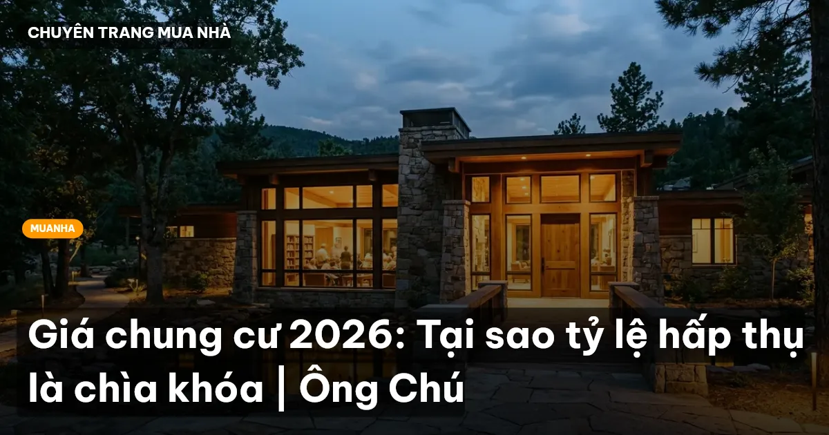 Giá chung cư 2026: Tại sao tỷ lệ hấp thụ là chìa khóa | Ông Chú