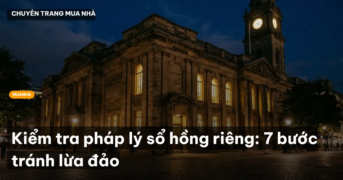 Kiểm tra pháp lý sổ hồng riêng: 7 bước tránh lừa đảo