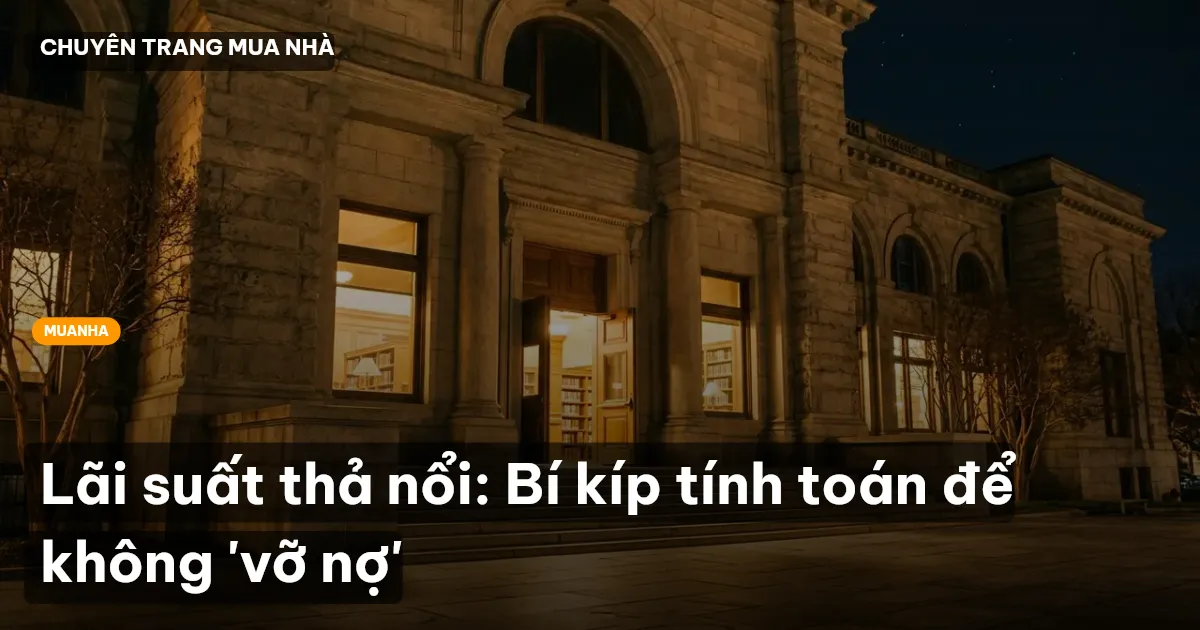 Lãi suất thả nổi: Bí kíp tính toán để không 'vỡ nợ'