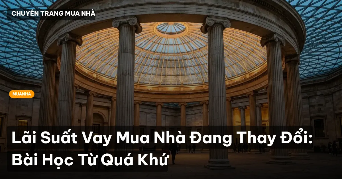 Lãi Suất Vay Mua Nhà Đang Thay Đổi: Bài Học Từ Quá Khứ