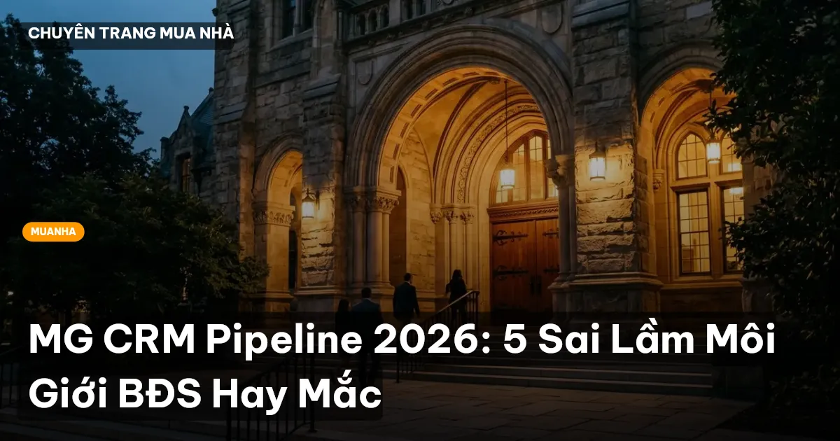 MG CRM Pipeline 2026: 5 Sai Lầm Môi Giới BĐS Hay Mắc