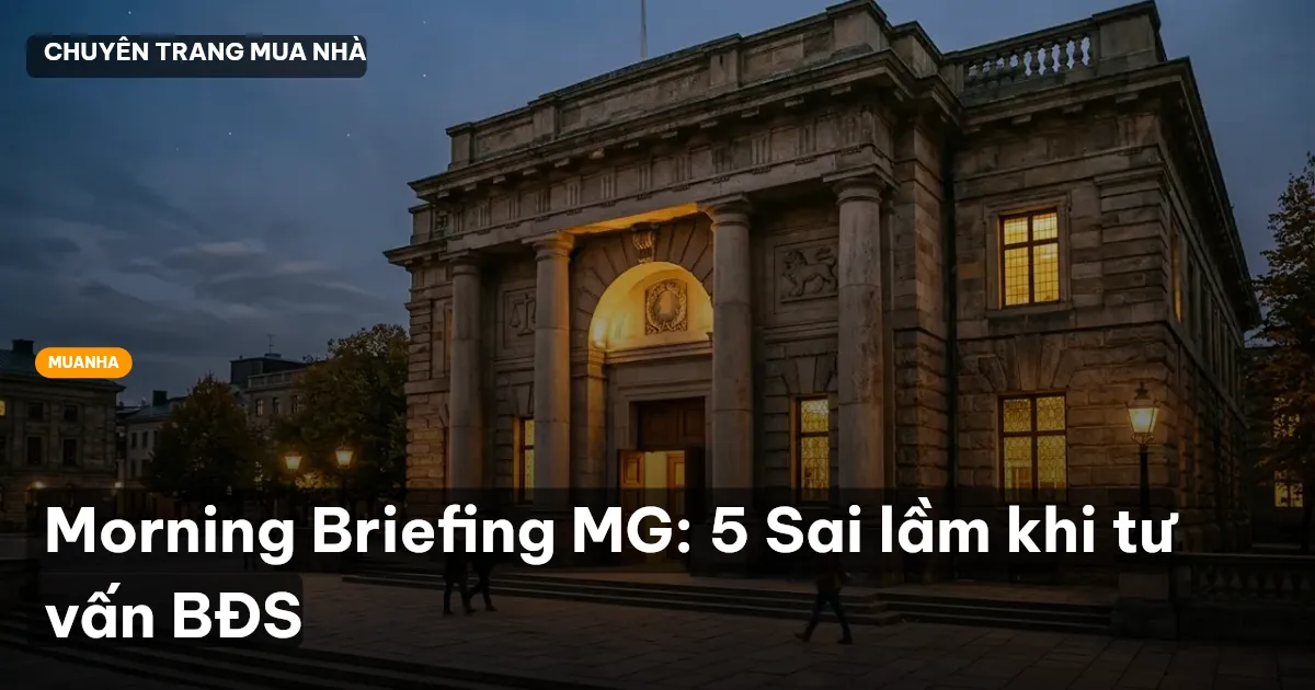 Morning Briefing MG: 5 Sai lầm khi tư vấn BĐS