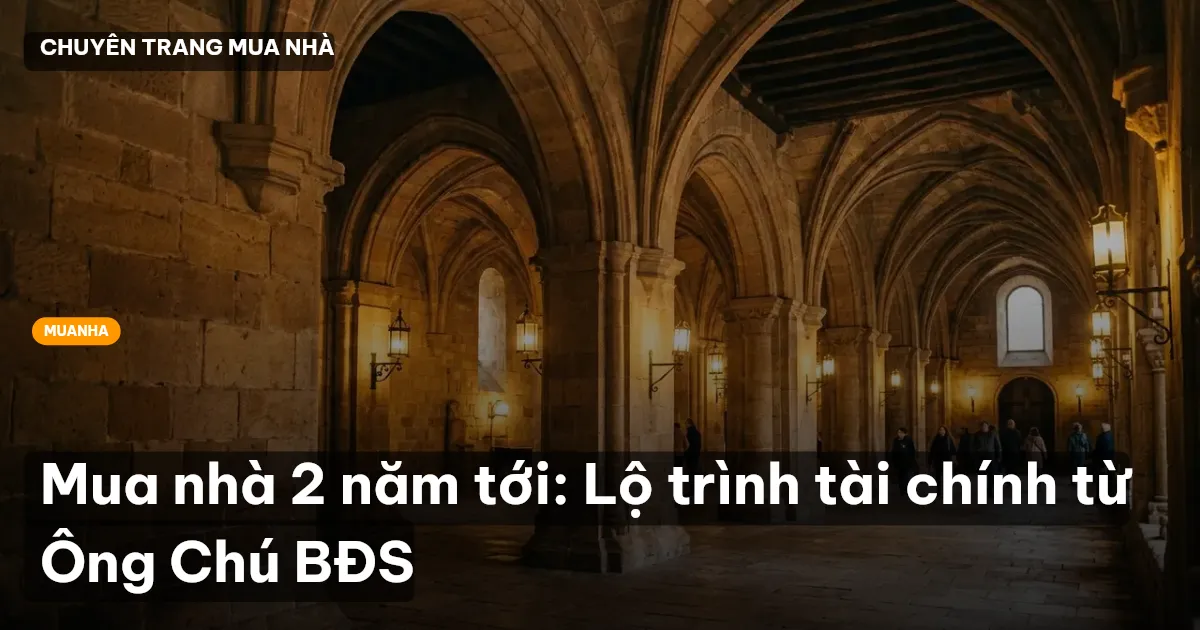 Mua nhà 2 năm tới: Lộ trình tài chính từ Ông Chú BĐS