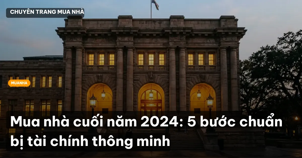 Mua nhà cuối năm 2024: 5 bước chuẩn bị tài chính thông minh