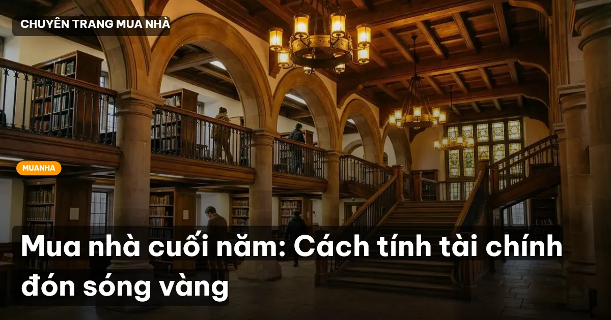 Mua nhà cuối năm: Cách tính tài chính đón sóng vàng