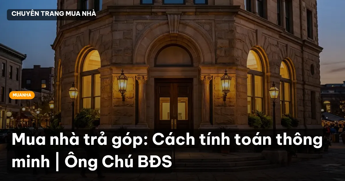 Mua nhà trả góp: Cách tính toán thông minh | Ông Chú BĐS
