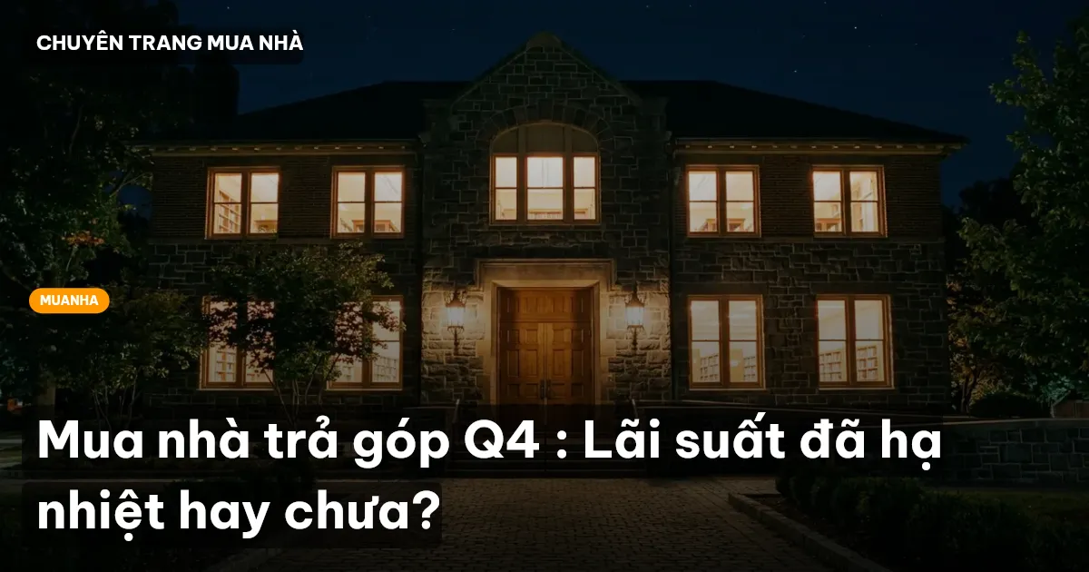 Mua nhà trả góp Q4 : Lãi suất đã hạ nhiệt hay chưa?