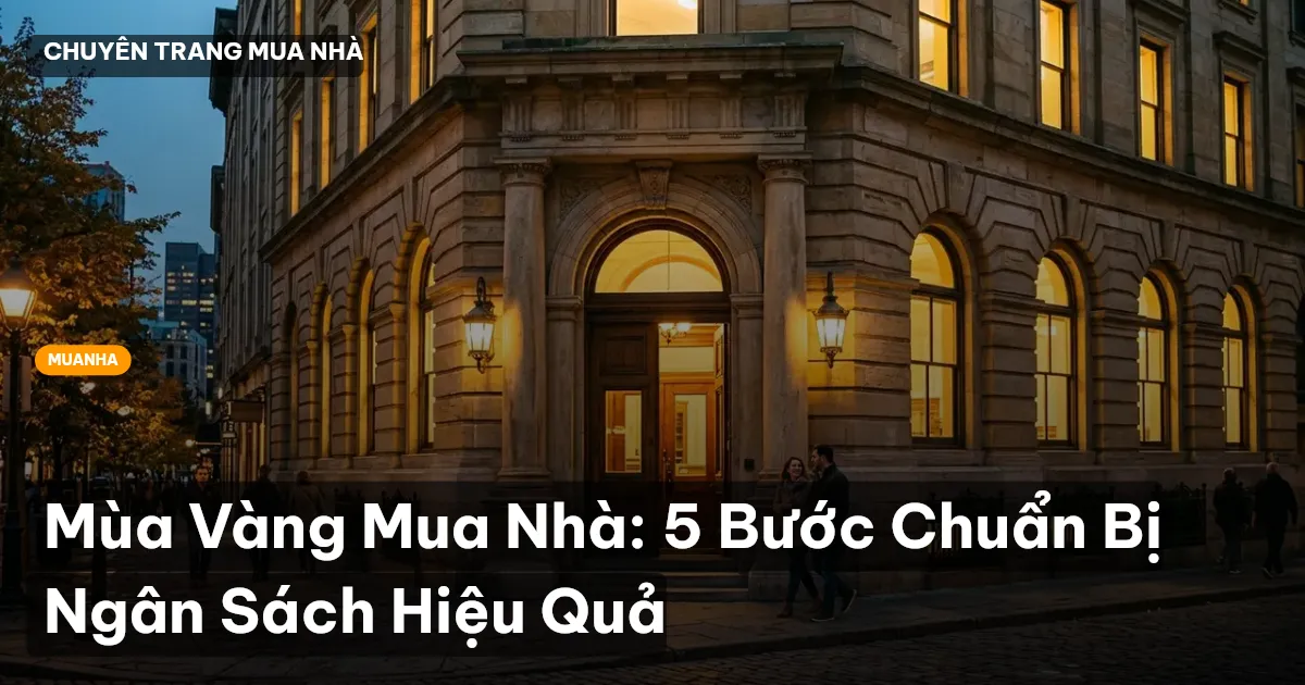 Mùa Vàng Mua Nhà: 5 Bước Chuẩn Bị Ngân Sách Hiệu Quả