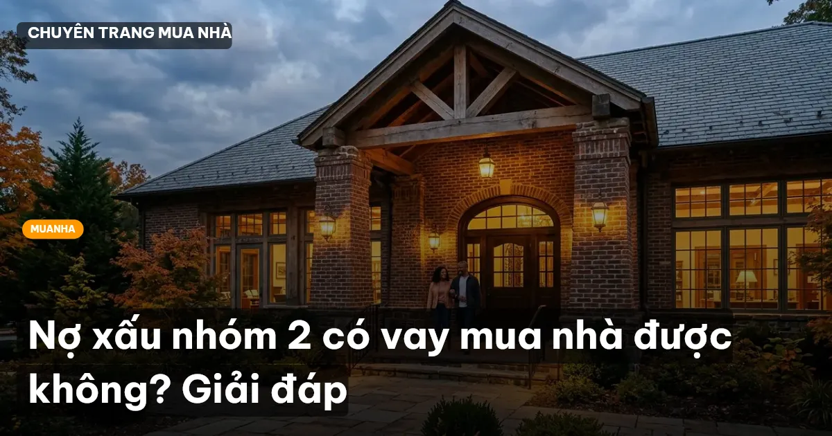 Nợ xấu nhóm 2 có vay mua nhà được không? Giải đáp