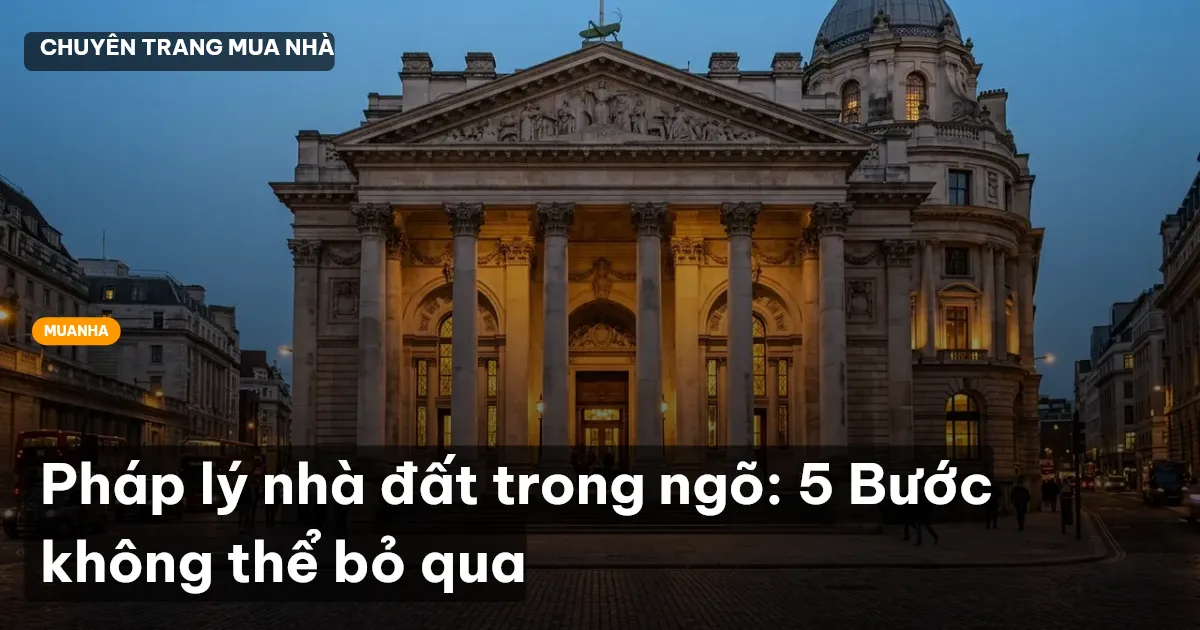 Pháp lý nhà đất trong ngõ: 5 Bước không thể bỏ qua